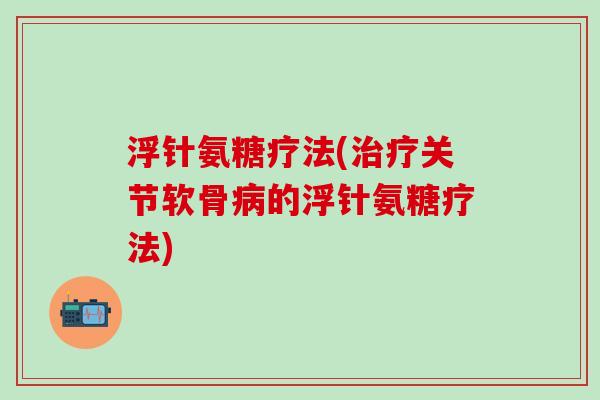 浮针氨糖疗法(治疗关节软骨病的浮针氨糖疗法)-第1张图片-氨糖科普网
