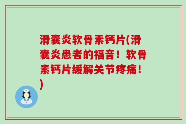 滑囊炎软骨素钙片(滑囊炎患者的福音!软骨素钙片缓解关节疼痛!)-第1张图片-氨糖科普网 滑囊炎软骨素钙片(滑囊炎患者的福音!软骨素钙片缓解关节疼痛!)-第1张图片-氨糖科普网