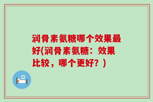 润骨素氨糖哪个效果最好(润骨素氨糖：效果比较，哪个更好？)-第1张图片-氨糖科普网