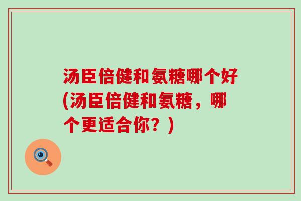 汤臣倍健和氨糖哪个好(汤臣倍健和氨糖，哪个更适合你？)-第1张图片-氨糖科普网