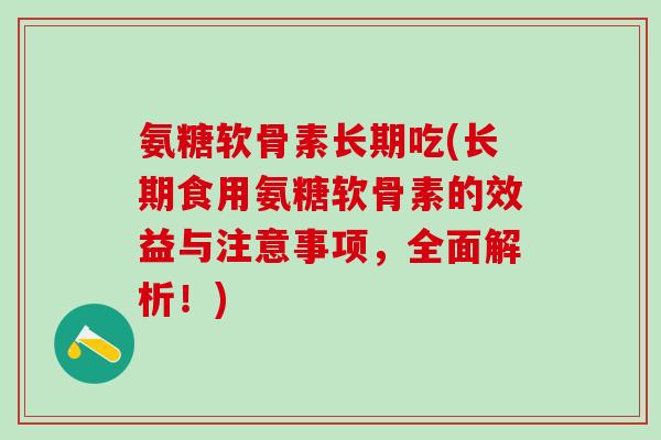 氨糖软骨素长期吃(长期食用氨糖软骨素的效益与注意事项，全面解析！)-第1张图片-氨糖科普网