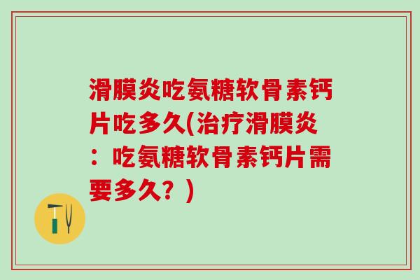 滑膜炎吃氨糖软骨素钙片吃多久(治疗滑膜炎:吃氨糖软骨素钙片需要多久?)-第1张图片-氨糖科普网 滑膜炎吃氨糖软骨素钙片吃多久(治疗滑膜炎:吃氨糖软骨素钙片需要多久?)-第1张图片-氨糖科普网