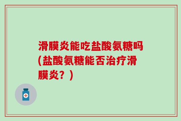 滑膜炎能吃盐酸氨糖吗(盐酸氨糖能否治疗滑膜炎?)-第1张图片-氨糖科普网 滑膜炎能吃盐酸氨糖吗(盐酸氨糖能否治疗滑膜炎?)-第1张图片-氨糖科普网