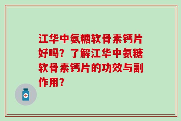 江华中氨糖软骨素钙片好吗?了解江华中氨糖软骨素钙片的功效与副作用?-第1张图片-氨糖科普网 江华中氨糖软骨素钙片好吗?了解江华中氨糖软骨素钙片的功效与副作用?-第1张图片-氨糖科普网