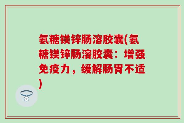 氨糖镁锌肠溶胶囊(氨糖镁锌肠溶胶囊：增强免疫力，缓解肠胃不适)-第1张图片-氨糖科普网