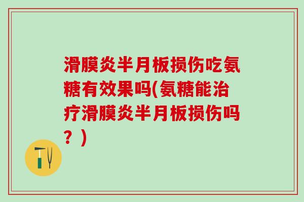 滑膜炎半月板损伤吃氨糖有效果吗(氨糖能治疗滑膜炎半月板损伤吗?)-第1张图片-氨糖科普网 滑膜炎半月板损伤吃氨糖有效果吗(氨糖能治疗滑膜炎半月板损伤吗?)-第1张图片-氨糖科普网