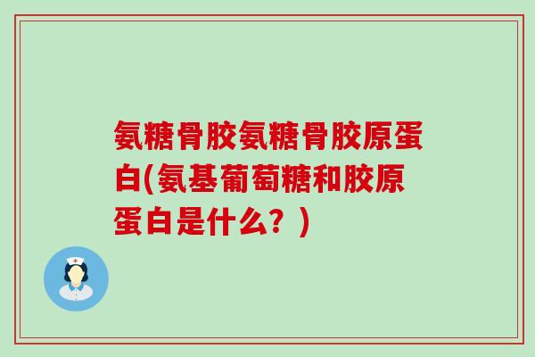 氨糖骨胶氨糖骨胶原蛋白(氨基葡萄糖和胶原蛋白是什么?)-第1张图片-氨糖科普网 氨糖骨胶氨糖骨胶原蛋白(氨基葡萄糖和胶原蛋白是什么?)-第1张图片-氨糖科普网