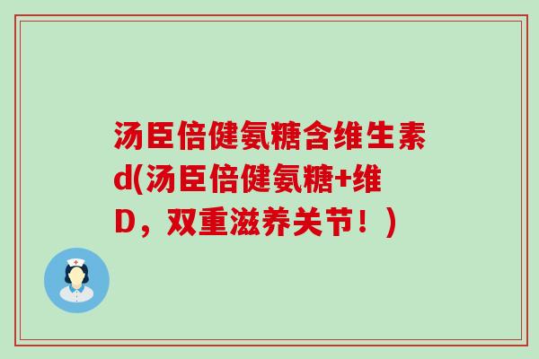 汤臣倍健氨糖含维生素d(汤臣倍健氨糖+维D，双重滋养关节！)-第1张图片-氨糖科普网