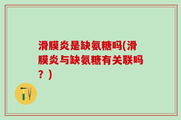 滑膜炎是缺氨糖吗(滑膜炎与缺氨糖有关联吗?)-第1张图片-氨糖科普网 滑膜炎是缺氨糖吗(滑膜炎与缺氨糖有关联吗?)-第1张图片-氨糖科普网