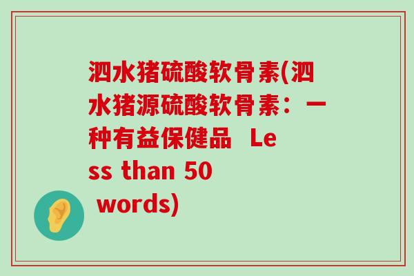 泗水猪硫酸软骨素(泗水猪源硫酸软骨素:一种有益保健品 Less than 50 words)-第1张图片-氨糖科普网 泗水猪硫酸软骨素(泗水猪源硫酸软骨素:一种有益保健品 Less than 50 words)-第1张图片-氨糖科普网