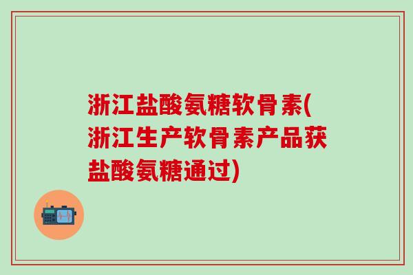 浙江盐酸氨糖软骨素(浙江生产软骨素产品获盐酸氨糖通过)-第1张图片-氨糖科普网 浙江盐酸氨糖软骨素(浙江生产软骨素产品获盐酸氨糖通过)-第1张图片-氨糖科普网