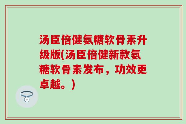 汤臣倍健氨糖软骨素升级版(汤臣倍健新款氨糖软骨素发布,功效更卓越。)-第1张图片-氨糖科普网 汤臣倍健氨糖软骨素升级版(汤臣倍健新款氨糖软骨素发布,功效更卓越。)-第1张图片-氨糖科普网