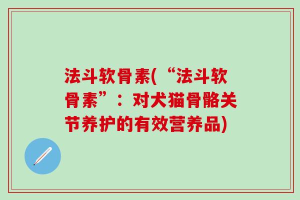 法斗软骨素(“法斗软骨素”:对犬猫骨骼关节养护的有效营养品)-第1张图片-氨糖科普网 法斗软骨素(“法斗软骨素”:对犬猫骨骼关节养护的有效营养品)-第1张图片-氨糖科普网