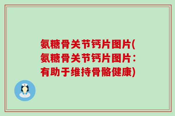 氨糖骨关节钙片图片(氨糖骨关节钙片图片:有助于维持骨骼健康)-第1张图片-氨糖科普网 氨糖骨关节钙片图片(氨糖骨关节钙片图片:有助于维持骨骼健康)-第1张图片-氨糖科普网