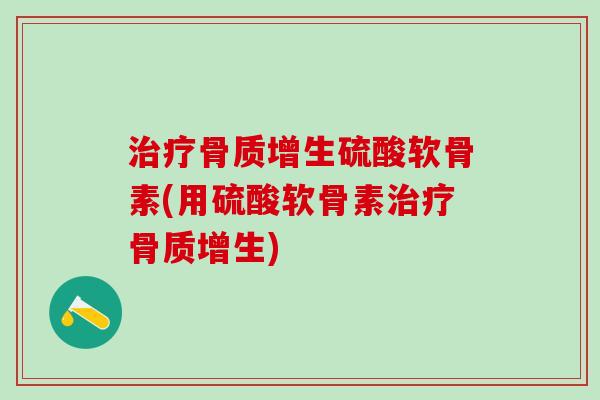 治疗骨质增生硫酸软骨素(用硫酸软骨素治疗骨质增生)-第1张图片-氨糖科普网 治疗骨质增生硫酸软骨素(用硫酸软骨素治疗骨质增生)-第1张图片-氨糖科普网
