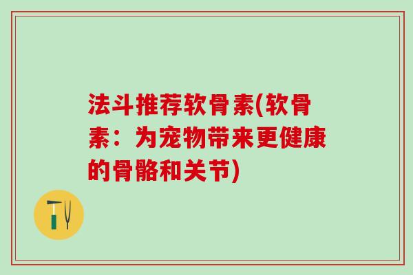 法斗推荐软骨素(软骨素:为宠物带来更健康的骨骼和关节)-第1张图片-氨糖科普网 法斗推荐软骨素(软骨素:为宠物带来更健康的骨骼和关节)-第1张图片-氨糖科普网