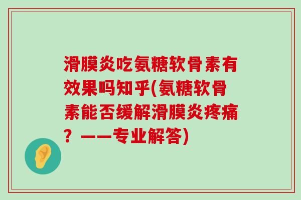 滑膜炎吃氨糖软骨素有效果吗知乎(氨糖软骨素能否缓解滑膜炎疼痛?——专业解答)-第1张图片-氨糖科普网 滑膜炎吃氨糖软骨素有效果吗知乎(氨糖软骨素能否缓解滑膜炎疼痛?——专业解答)-第1张图片-氨糖科普网