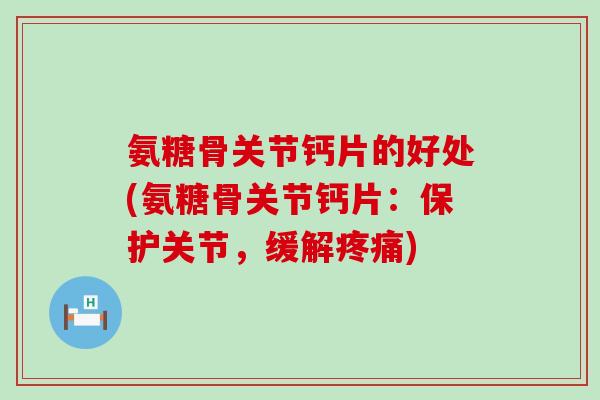 氨糖骨关节钙片的好处(氨糖骨关节钙片:保护关节,缓解疼痛)-第1张图片-氨糖科普网 氨糖骨关节钙片的好处(氨糖骨关节钙片:保护关节,缓解疼痛)-第1张图片-氨糖科普网