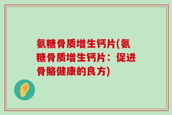 氨糖骨质增生钙片(氨糖骨质增生钙片:促进骨骼健康的良方)-第1张图片-氨糖科普网 氨糖骨质增生钙片(氨糖骨质增生钙片:促进骨骼健康的良方)-第1张图片-氨糖科普网