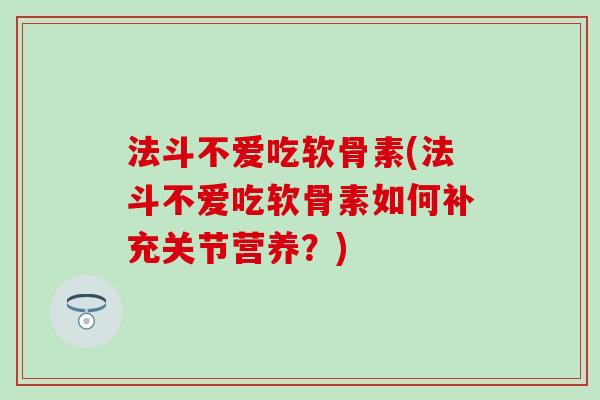 法斗不爱吃软骨素(法斗不爱吃软骨素如何补充关节营养?)-第1张图片-氨糖科普网 法斗不爱吃软骨素(法斗不爱吃软骨素如何补充关节营养?)-第1张图片-氨糖科普网