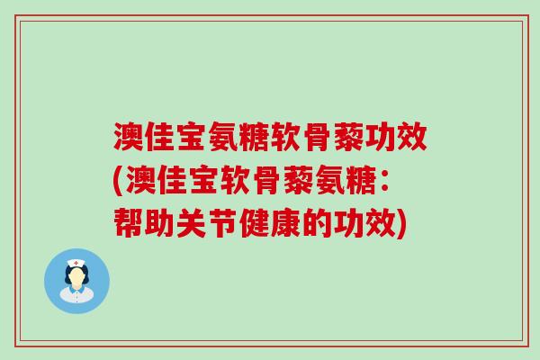 澳佳宝氨糖软骨藜功效(澳佳宝软骨藜氨糖:帮助关节健康的功效)-第1张图片-氨糖科普网 澳佳宝氨糖软骨藜功效(澳佳宝软骨藜氨糖:帮助关节健康的功效)-第1张图片-氨糖科普网