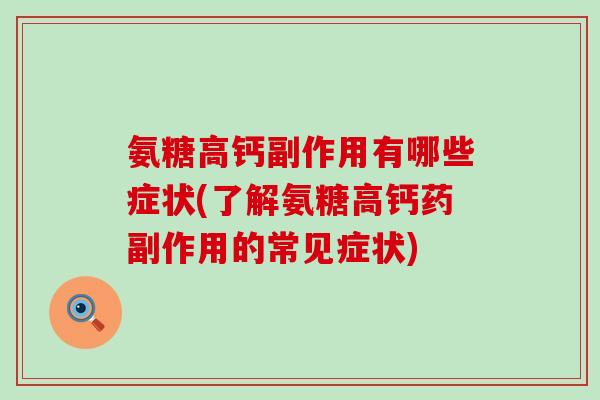 氨糖高钙副作用有哪些症状(了解氨糖高钙药副作用的常见症状)-第1张图片-氨糖科普网 氨糖高钙副作用有哪些症状(了解氨糖高钙药副作用的常见症状)-第1张图片-氨糖科普网