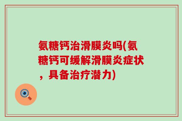 氨糖钙治滑膜炎吗(氨糖钙可缓解滑膜炎症状,具备治疗潜力)-第1张图片-氨糖科普网 氨糖钙治滑膜炎吗(氨糖钙可缓解滑膜炎症状,具备治疗潜力)-第1张图片-氨糖科普网