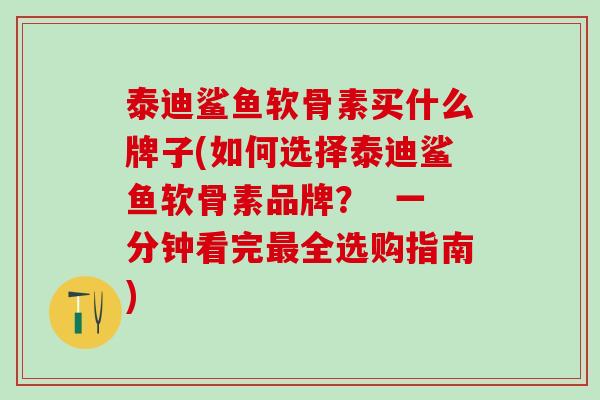 泰迪鲨鱼软骨素买什么牌子(如何选择泰迪鲨鱼软骨素品牌？  一分钟看完最全选购指南)-第1张图片-氨糖科普网