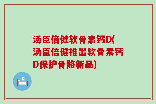 汤臣倍健软骨素钙D(汤臣倍健推出软骨素钙D保护骨骼新品)-第1张图片-氨糖科普网 汤臣倍健软骨素钙D(汤臣倍健推出软骨素钙D保护骨骼新品)-第1张图片-氨糖科普网