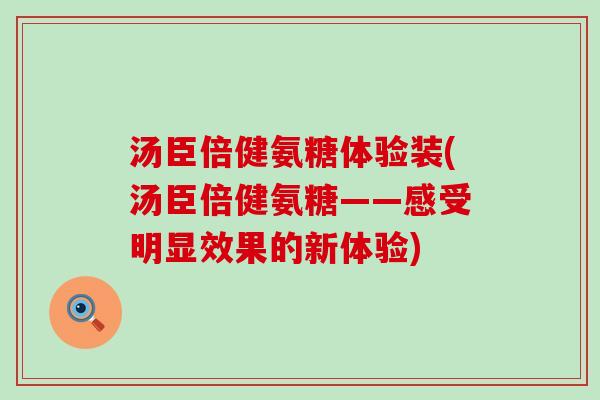 汤臣倍健氨糖体验装(汤臣倍健氨糖——感受明显效果的新体验)-第1张图片-氨糖科普网 汤臣倍健氨糖体验装(汤臣倍健氨糖——感受明显效果的新体验)-第1张图片-氨糖科普网
