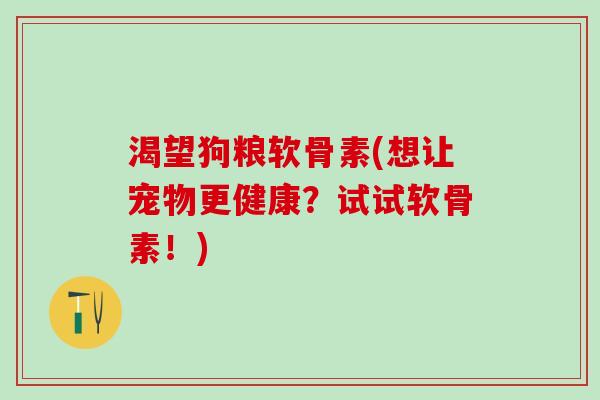 渴望狗粮软骨素(想让宠物更健康?试试软骨素!)-第1张图片-氨糖科普网 渴望狗粮软骨素(想让宠物更健康?试试软骨素!)-第1张图片-氨糖科普网