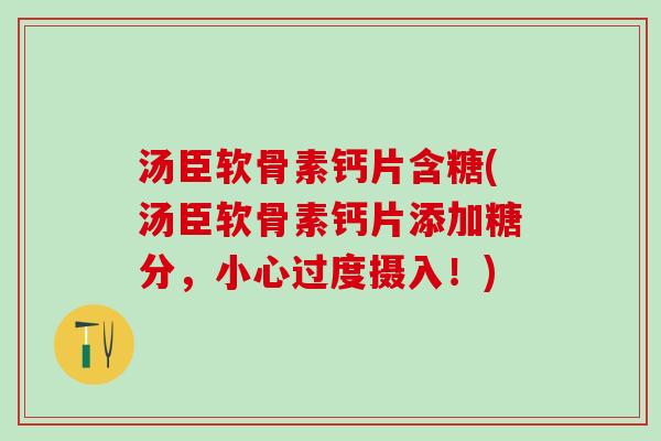汤臣软骨素钙片含糖(汤臣软骨素钙片添加糖分，小心过度摄入！)-第1张图片-氨糖科普网