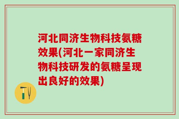 河北同济生物科技氨糖效果(河北一家同济生物科技研发的氨糖呈现出良好的效果)-第1张图片-氨糖科普网 河北同济生物科技氨糖效果(河北一家同济生物科技研发的氨糖呈现出良好的效果)-第1张图片-氨糖科普网