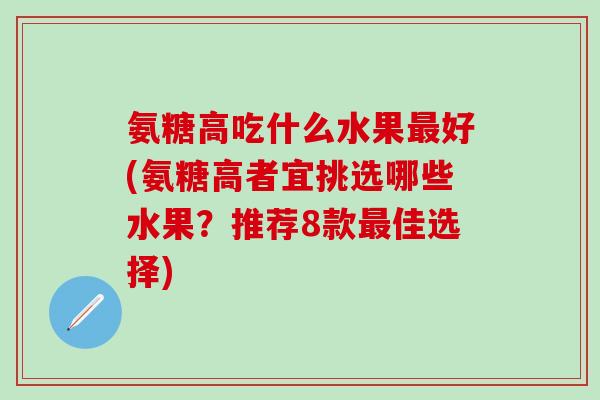 氨糖高吃什么水果最好(氨糖高者宜挑选哪些水果?推荐8款最佳选择)-第1张图片-氨糖科普网 氨糖高吃什么水果最好(氨糖高者宜挑选哪些水果?推荐8款最佳选择)-第1张图片-氨糖科普网