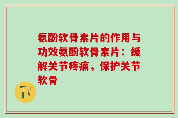 氨酚软骨素片的作用与功效氨酚软骨素片:缓解关节疼痛,保护关节软骨-第1张图片-氨糖科普网 氨酚软骨素片的作用与功效氨酚软骨素片:缓解关节疼痛,保护关节软骨-第1张图片-氨糖科普网