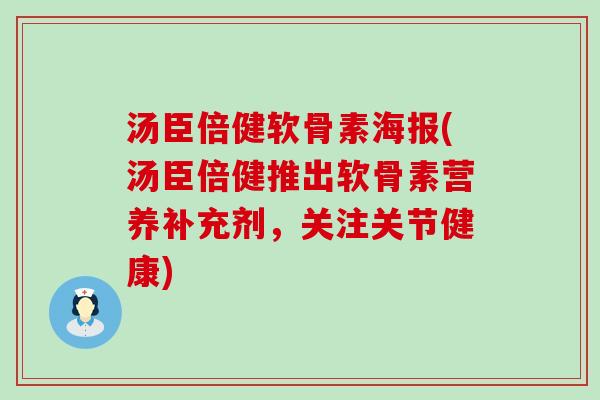 汤臣倍健软骨素海报(汤臣倍健推出软骨素营养补充剂,关注关节健康)-第1张图片-氨糖科普网 汤臣倍健软骨素海报(汤臣倍健推出软骨素营养补充剂,关注关节健康)-第1张图片-氨糖科普网