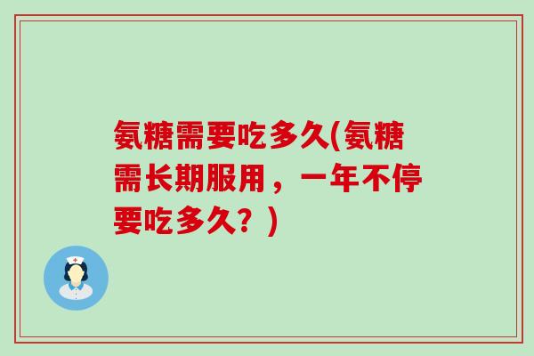 氨糖需要吃多久(氨糖需长期服用，一年不停要吃多久？)-第1张图片-氨糖科普网