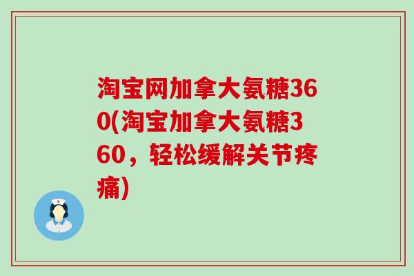 淘宝网加拿大氨糖360(淘宝加拿大氨糖360,轻松缓解关节疼痛)-第1张图片-氨糖科普网 淘宝网加拿大氨糖360(淘宝加拿大氨糖360,轻松缓解关节疼痛)-第1张图片-氨糖科普网