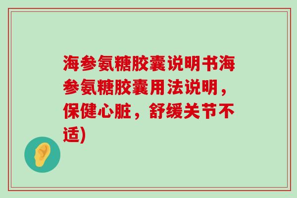 海参氨糖胶囊说明书海参氨糖胶囊用法说明,保健心脏,舒缓关节不适)-第1张图片-氨糖科普网 海参氨糖胶囊说明书海参氨糖胶囊用法说明,保健心脏,舒缓关节不适)-第1张图片-氨糖科普网