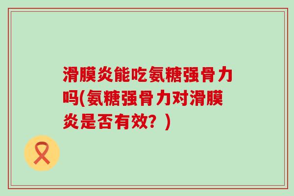 滑膜炎能吃氨糖强骨力吗(氨糖强骨力对滑膜炎是否有效？)-第1张图片-氨糖科普网