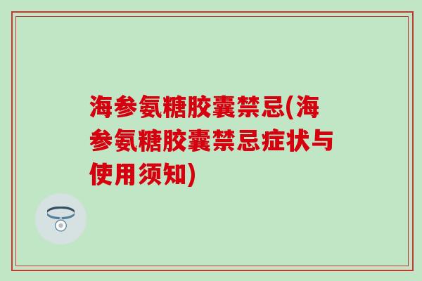 海参氨糖胶囊禁忌(海参氨糖胶囊禁忌症状与使用须知)-第1张图片-氨糖科普网 海参氨糖胶囊禁忌(海参氨糖胶囊禁忌症状与使用须知)-第1张图片-氨糖科普网