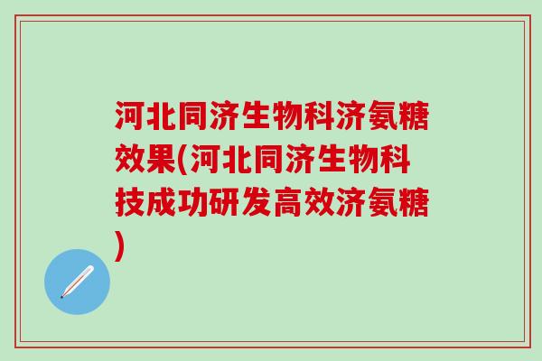 河北同济生物科济氨糖效果(河北同济生物科技成功研发高效济氨糖)-第1张图片-氨糖科普网