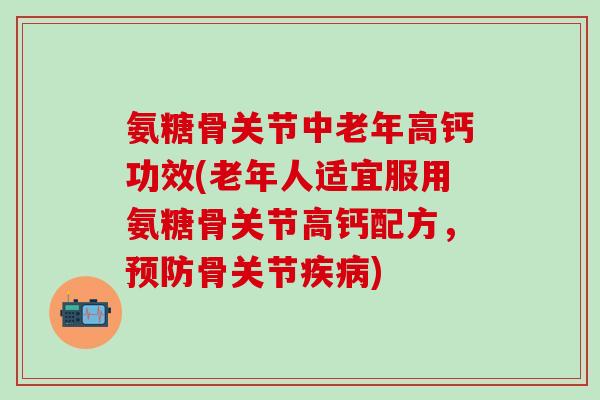 氨糖骨关节中老年高钙功效(老年人适宜服用氨糖骨关节高钙配方,预防骨关节疾病)-第1张图片-氨糖科普网 氨糖骨关节中老年高钙功效(老年人适宜服用氨糖骨关节高钙配方,预防骨关节疾病)-第1张图片-氨糖科普网