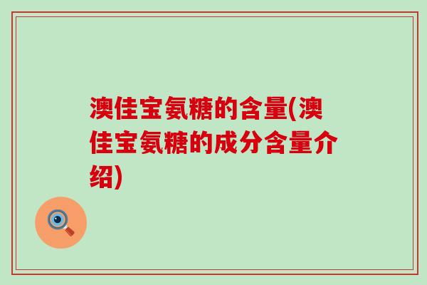 澳佳宝氨糖的含量(澳佳宝氨糖的成分含量介绍)-第1张图片-氨糖科普网 澳佳宝氨糖的含量(澳佳宝氨糖的成分含量介绍)-第1张图片-氨糖科普网