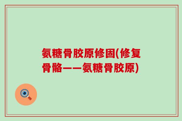 氨糖骨胶原修固(修复骨骼——氨糖骨胶原)-第1张图片-氨糖科普网 氨糖骨胶原修固(修复骨骼——氨糖骨胶原)-第1张图片-氨糖科普网