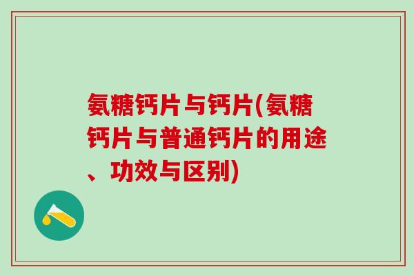 氨糖钙片与钙片(氨糖钙片与普通钙片的用途、功效与区别)-第1张图片-氨糖科普网 氨糖钙片与钙片(氨糖钙片与普通钙片的用途、功效与区别)-第1张图片-氨糖科普网