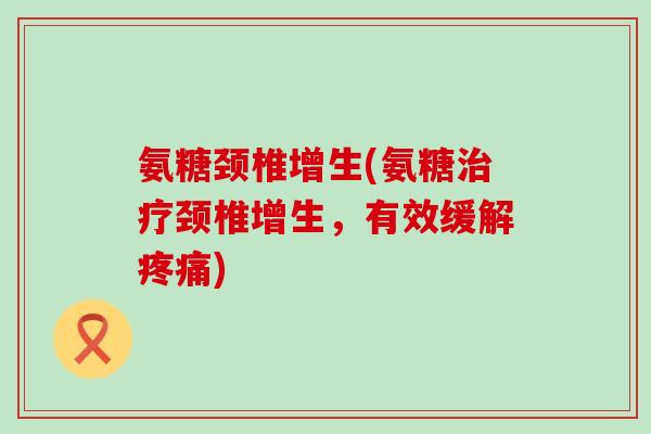 氨糖颈椎增生(氨糖治疗颈椎增生,有效缓解疼痛)-第1张图片-氨糖科普网 氨糖颈椎增生(氨糖治疗颈椎增生,有效缓解疼痛)-第1张图片-氨糖科普网