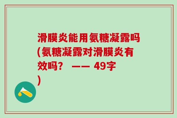 滑膜炎能用氨糖凝露吗(氨糖凝露对滑膜炎有效吗? —— 49字)-第1张图片-氨糖科普网 滑膜炎能用氨糖凝露吗(氨糖凝露对滑膜炎有效吗? —— 49字)-第1张图片-氨糖科普网