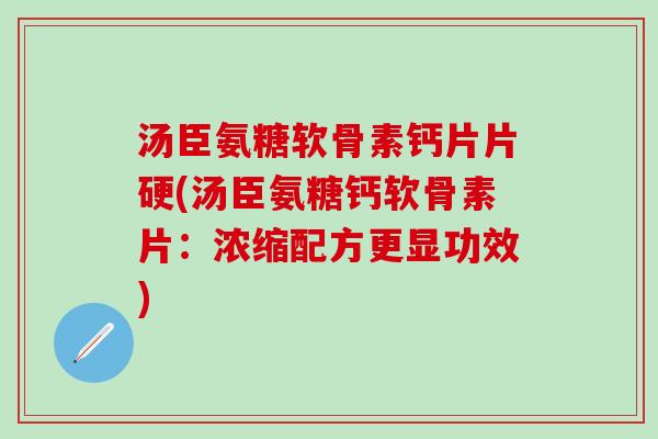 汤臣氨糖软骨素钙片片硬(汤臣氨糖钙软骨素片:浓缩配方更显功效)-第1张图片-氨糖科普网 汤臣氨糖软骨素钙片片硬(汤臣氨糖钙软骨素片:浓缩配方更显功效)-第1张图片-氨糖科普网