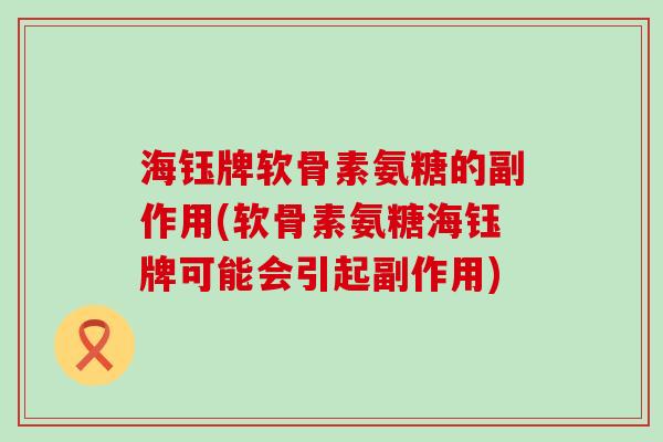 海钰牌软骨素氨糖的副作用(软骨素氨糖海钰牌可能会引起副作用)-第1张图片-氨糖科普网 海钰牌软骨素氨糖的副作用(软骨素氨糖海钰牌可能会引起副作用)-第1张图片-氨糖科普网